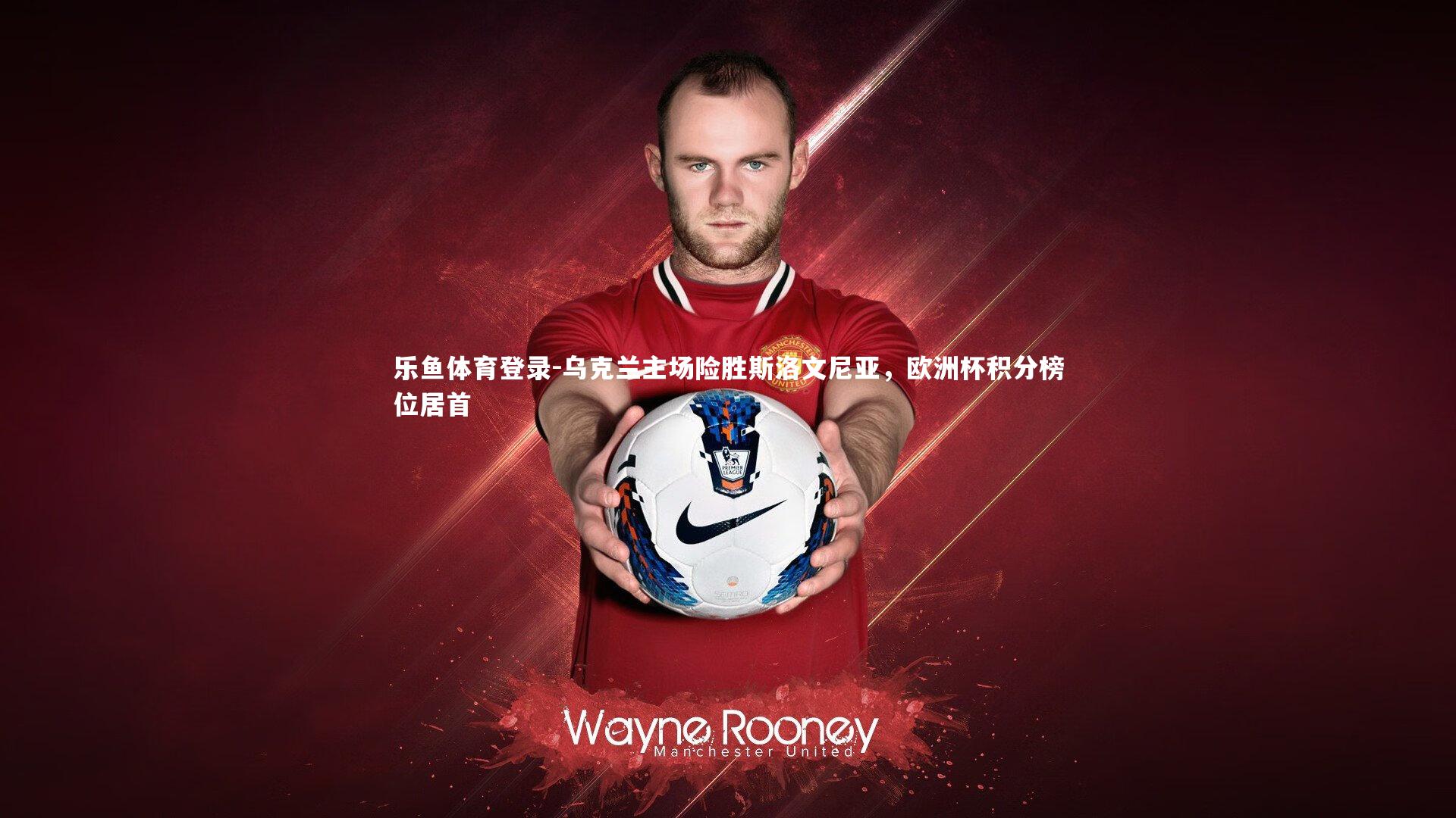 乐鱼体育登录-乌克兰主场险胜斯洛文尼亚，欧洲杯积分榜位居首