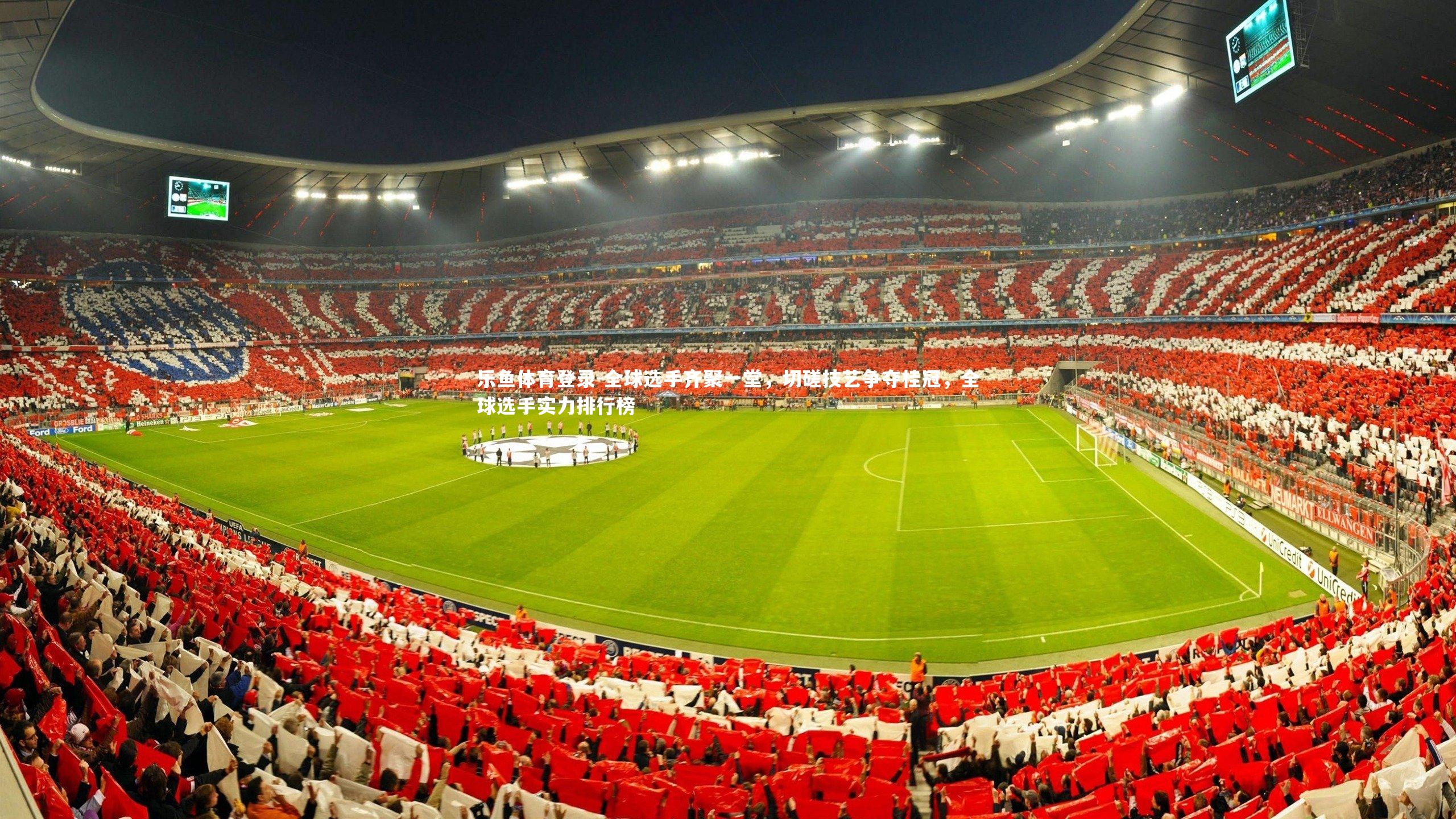 乐鱼体育登录-全球选手齐聚一堂，切磋技艺争夺桂冠，全球选手实力排行榜