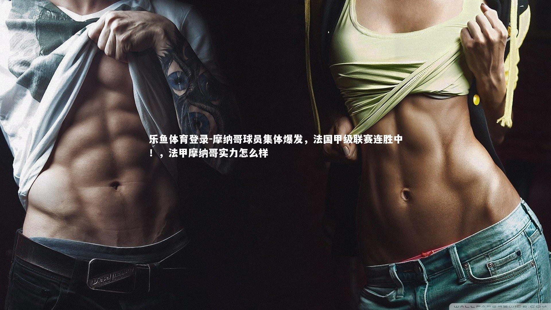 乐鱼体育登录-摩纳哥球员集体爆发，法国甲级联赛连胜中！，法甲摩纳哥实力怎么样
