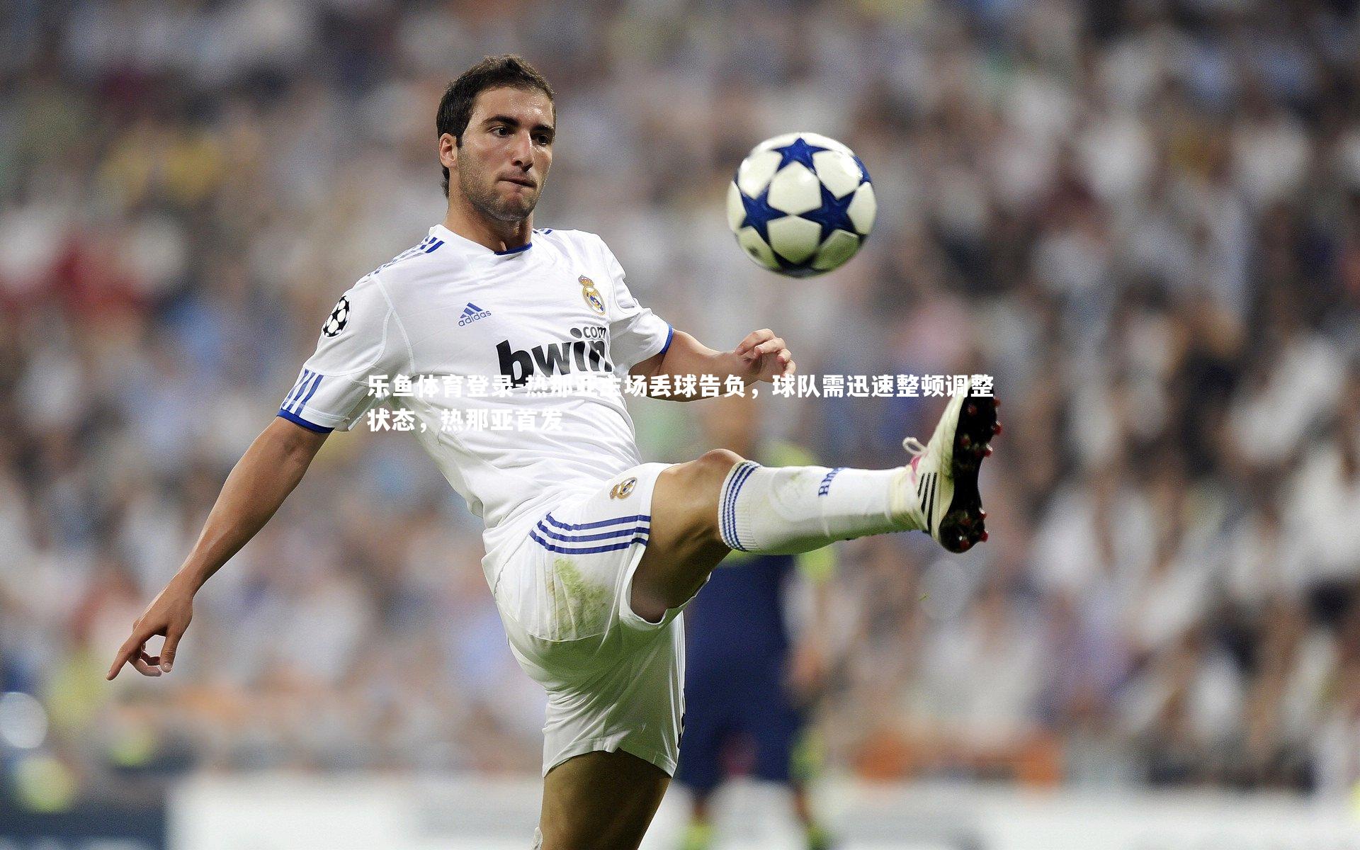 乐鱼体育登录-热那亚主场丢球告负，球队需迅速整顿调整状态，热那亚首发