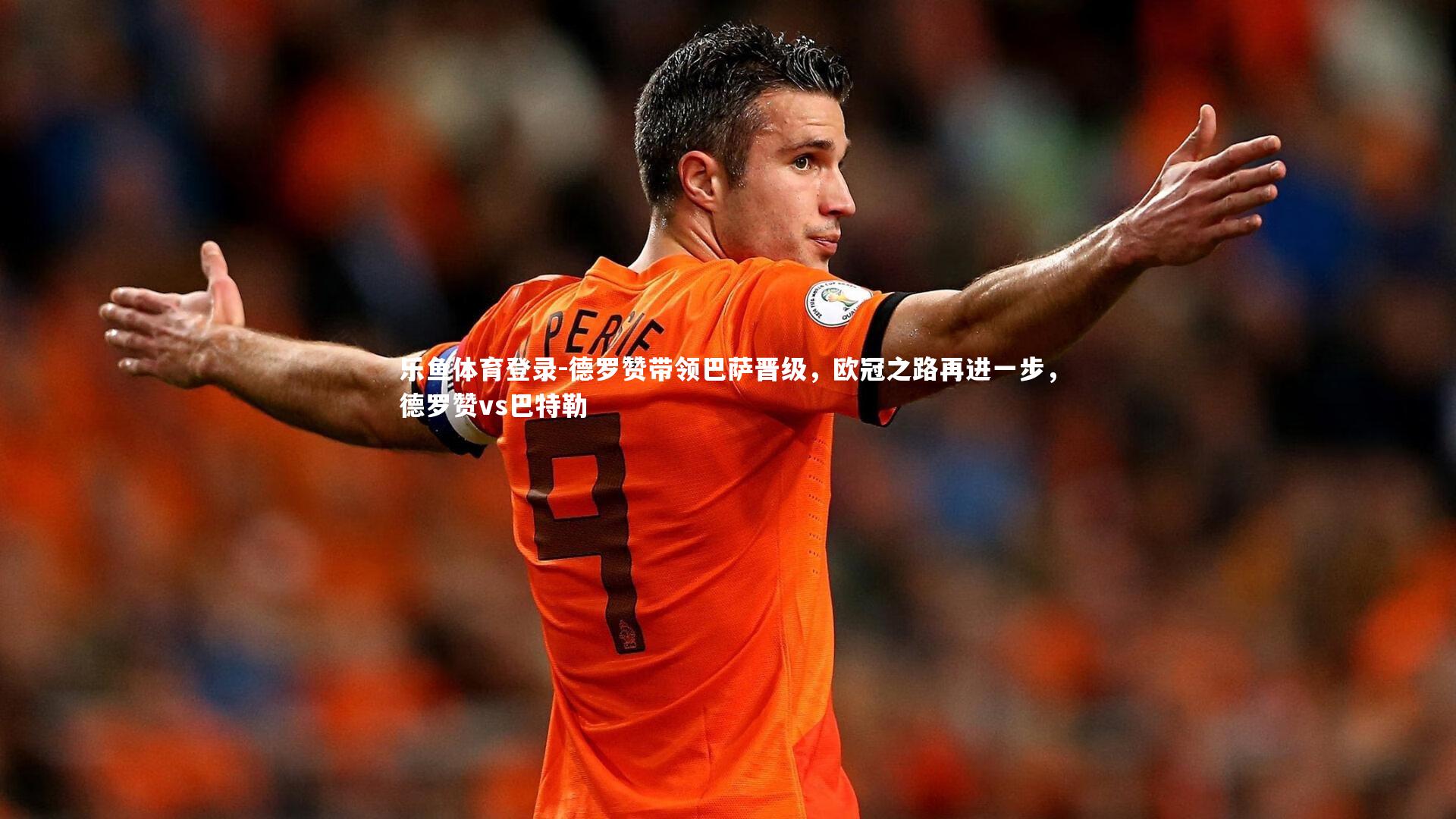 乐鱼体育登录-德罗赞带领巴萨晋级，欧冠之路再进一步，德罗赞vs巴特勒