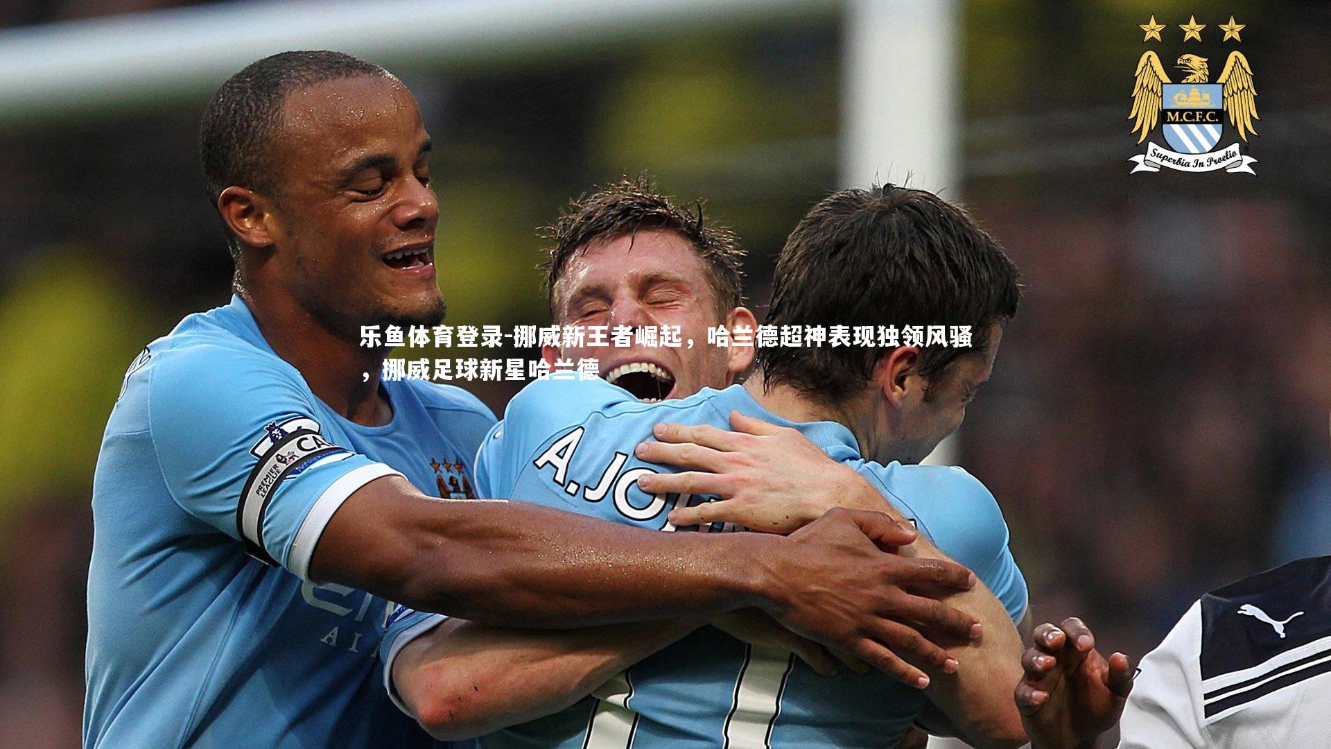 乐鱼体育登录-挪威新王者崛起，哈兰德超神表现独领风骚，挪威足球新星哈兰德