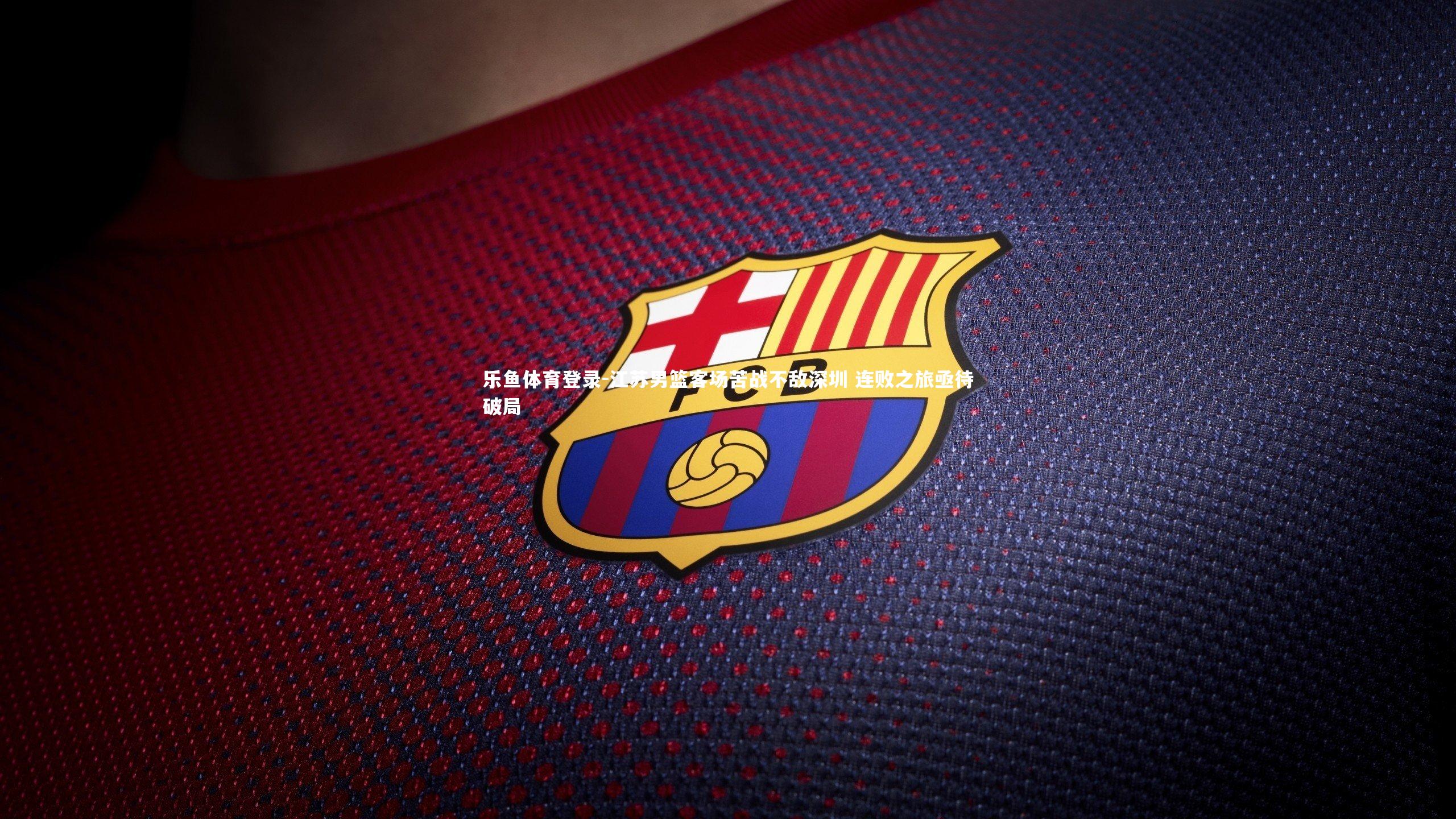 乐鱼体育登录-江苏男篮客场苦战不敌深圳 连败之旅亟待破局