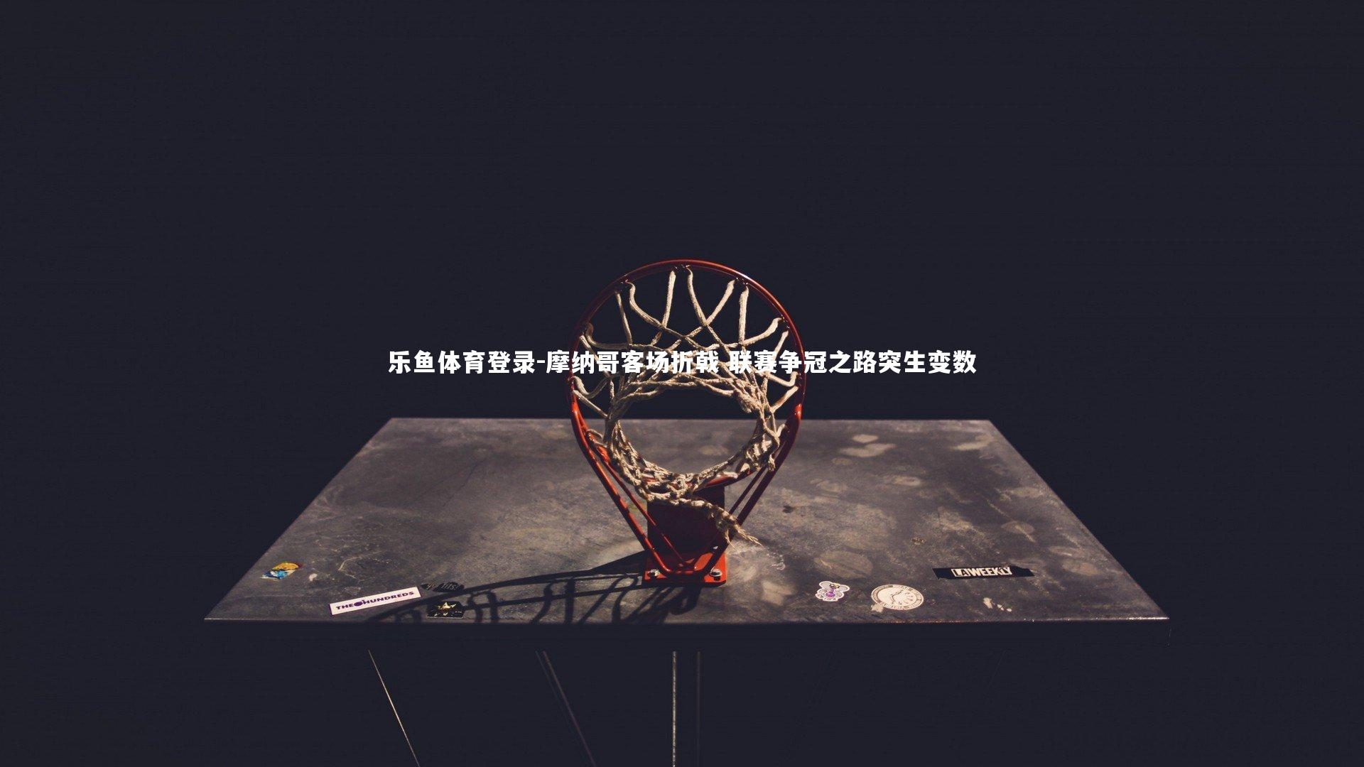 摩纳哥客场折戟 联赛争冠之路突生变数