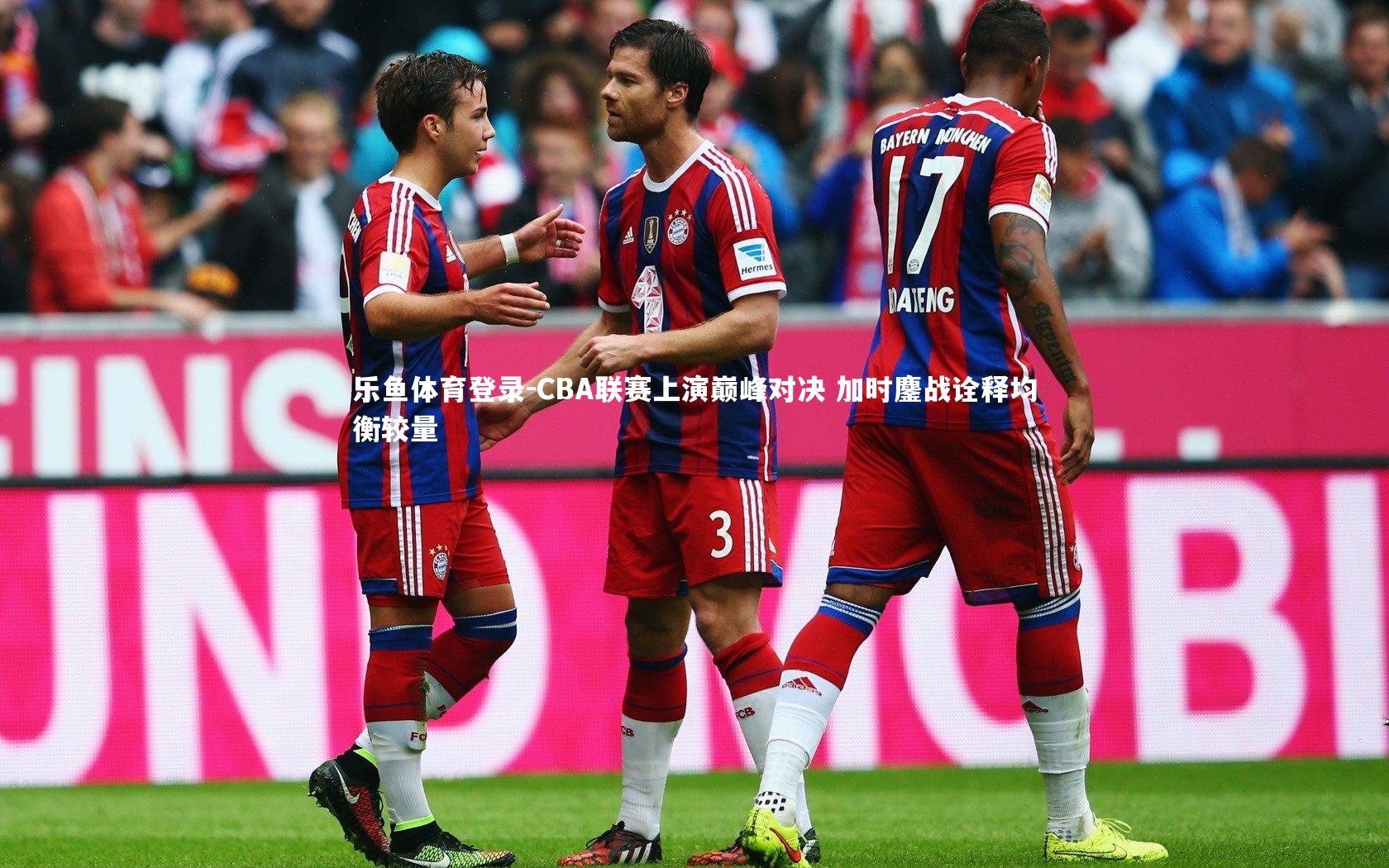 CBA联赛上演巅峰对决 加时鏖战诠释均衡较量