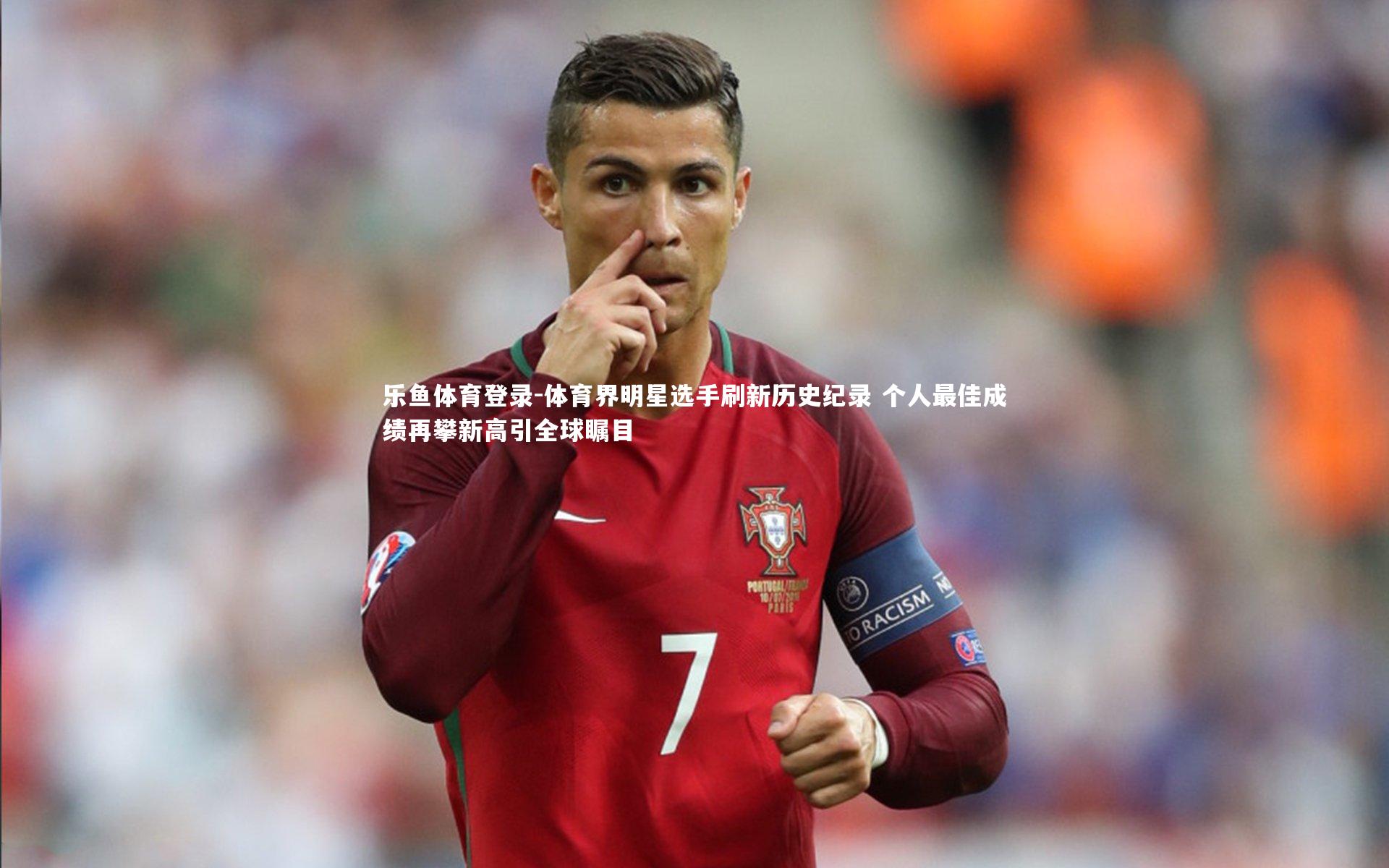 体育界明星选手刷新历史纪录 个人最佳成绩再攀新高引全球瞩目