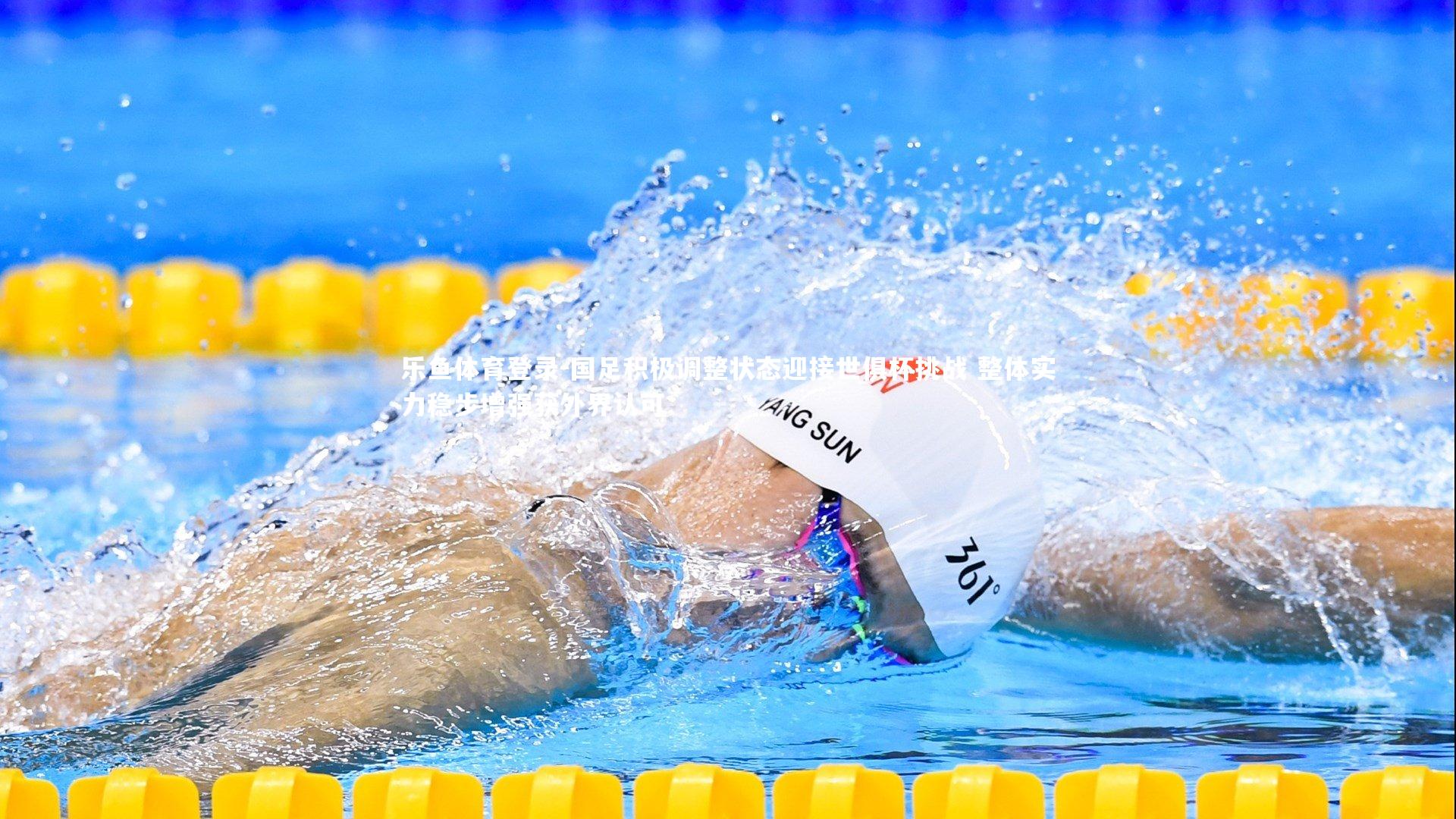 乐鱼体育登录-国足积极调整状态迎接世俱杯挑战 整体实力稳步增强获外界认可