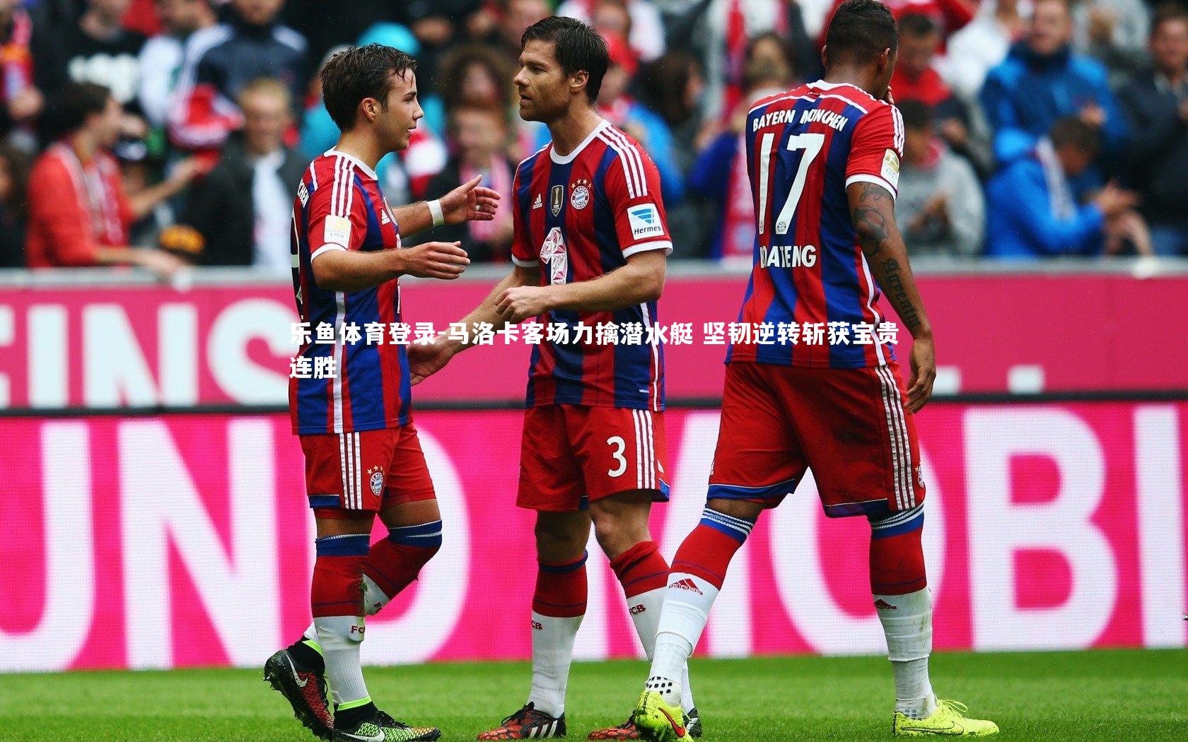乐鱼体育登录-马洛卡客场力擒潜水艇 坚韧逆转斩获宝贵连胜