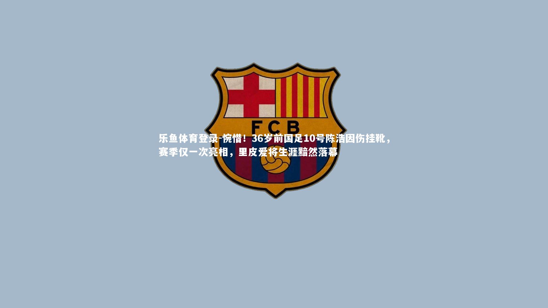 惋惜！36岁前国足10号陈浩因伤挂靴，赛季仅一次亮相，里皮爱将生涯黯然落幕